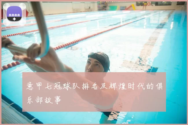 意甲七冠球队排名及辉煌时代的俱乐部故事