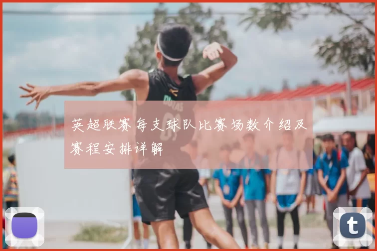英超联赛每支球队比赛场数介绍及赛程安排详解