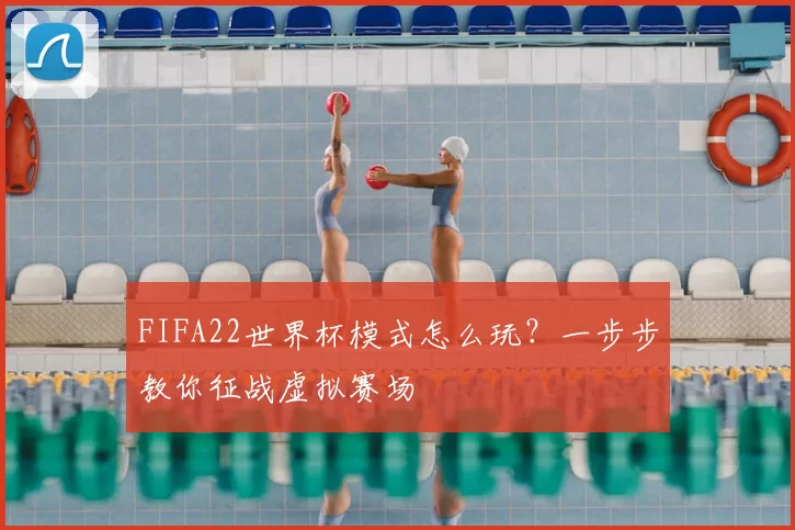 FIFA22世界杯模式怎么玩?一步步教你征战虚拟赛场