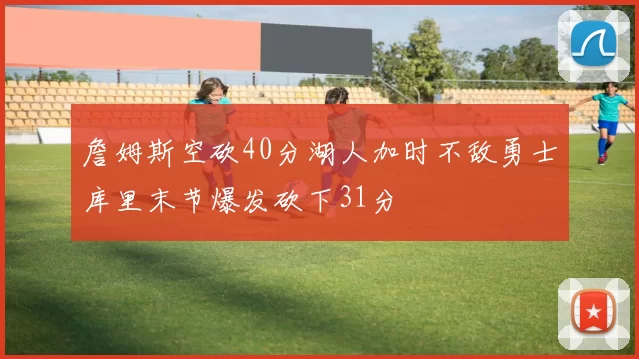詹姆斯空砍40分湖人加时不敌勇士库里末节爆发砍下31分