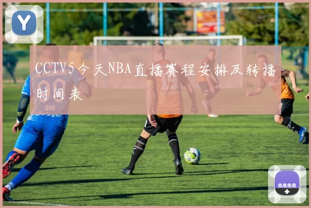 CCTV5今天NBA直播赛程安排及转播时间表