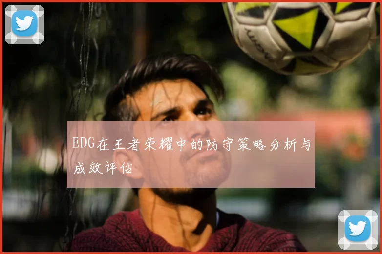 EDG在王者荣耀中的防守策略分析与成效评估