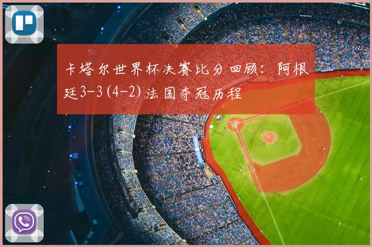 卡塔尔世界杯决赛比分回顾:阿根廷3-3(4-2)法国夺冠历程