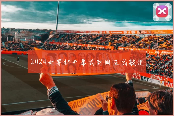 2024世界杯开幕式时间正式敲定