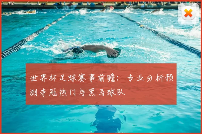 世界杯足球赛事前瞻:专业分析预测夺冠热门与黑马球队
