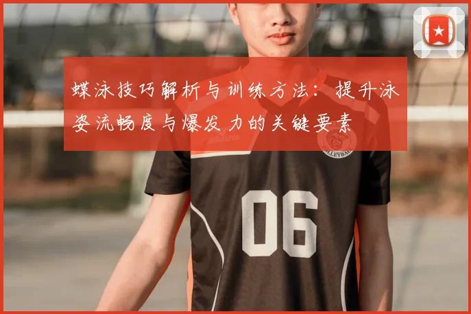 蝶泳技巧解析与训练方法：提升泳姿流畅度与爆发力的关键要素