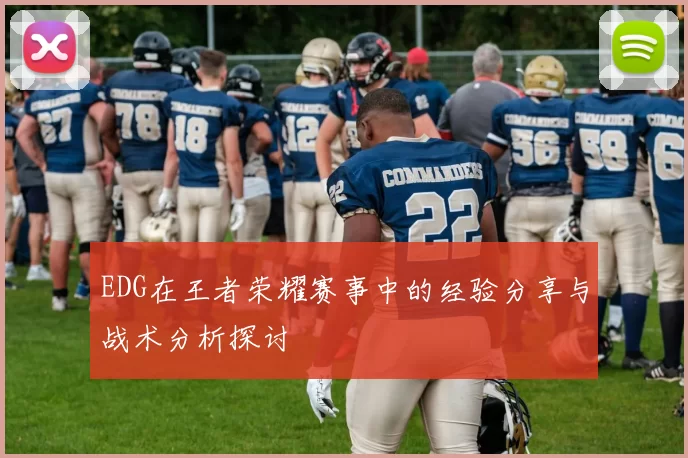 EDG在王者荣耀赛事中的经验分享与战术分析探讨