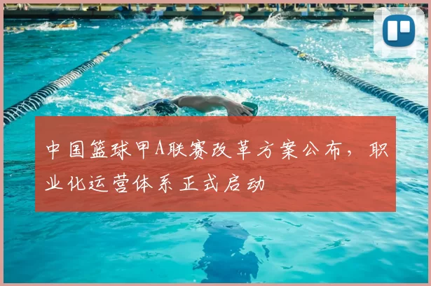 中国篮球甲A联赛改革方案公布，职业化运营体系正式启动
