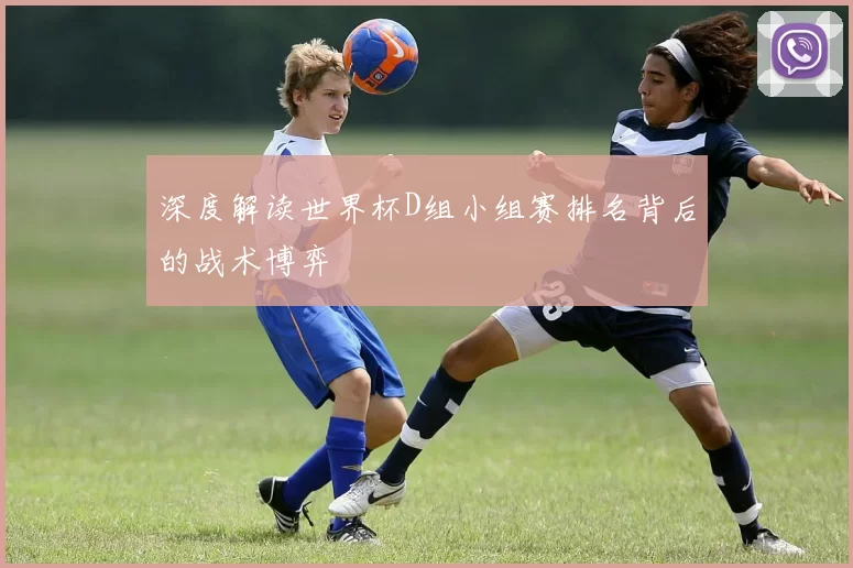 深度解读世界杯D组小组赛排名背后的战术博弈