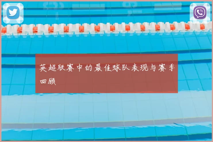 英超联赛中的最佳球队表现与赛季回顾