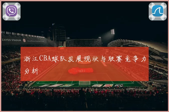 浙江CBA球队发展现状与联赛竞争力分析