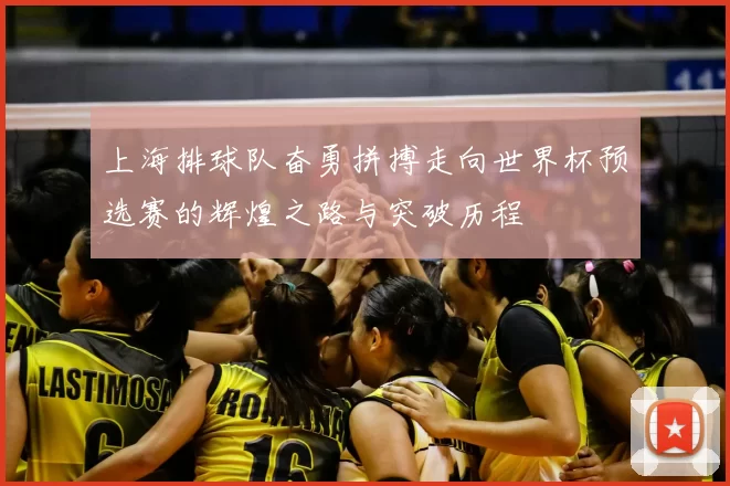 上海排球队奋勇拼搏走向世界杯预选赛的辉煌之路与突破历程