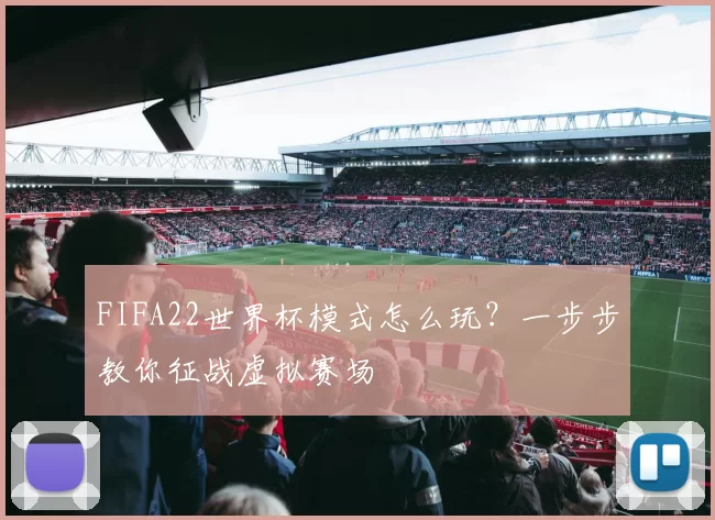 FIFA22世界杯模式怎么玩？一步步教你征战虚拟赛场