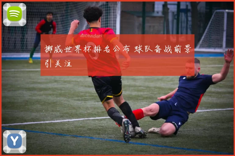 挪威世界杯排名公布 球队备战前景引关注