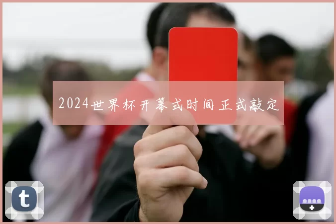 2024世界杯开幕式时间正式敲定