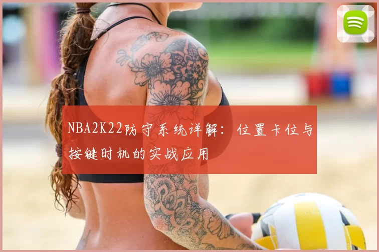 NBA2K22防守系统详解:位置卡位与按键时机的实战应用