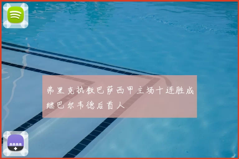 弗里克执教巴萨西甲主场十连胜成继巴尔韦德后首人